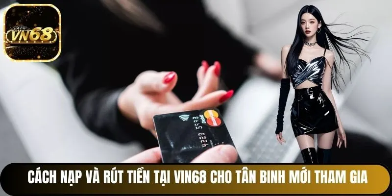 Cách nạp và rút tiền tại Vin68 cho tân binh mới tham gia