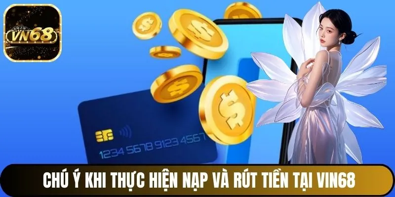 Chú ý khi thực hiện nạp và rút tiền tại Vin68
