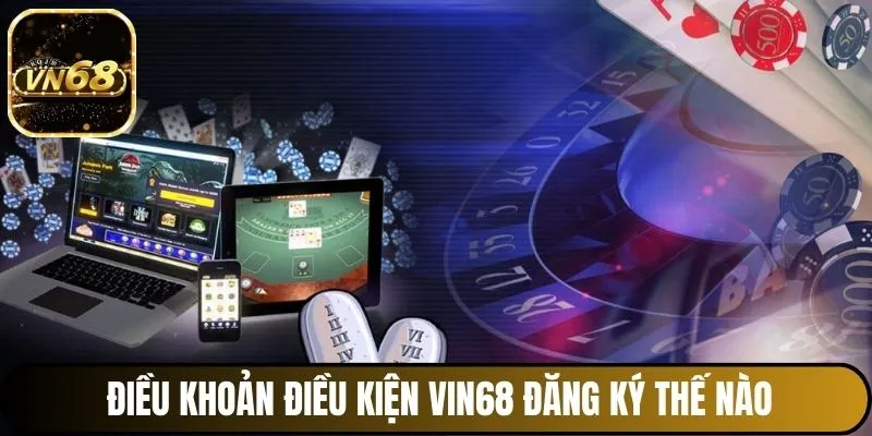 Điều khoản điều kiện Vin68 về đăng ký tài khoản thế nào